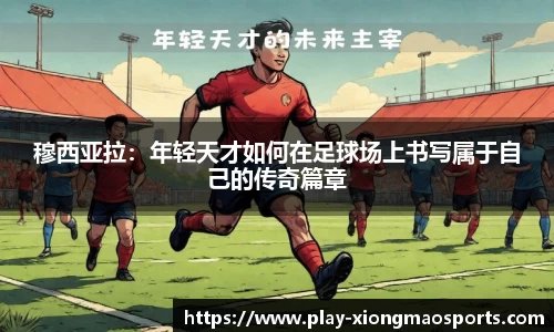 穆西亚拉：年轻天才如何在足球场上书写属于自己的传奇篇章