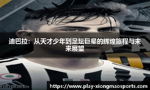 迪巴拉：从天才少年到足坛巨星的辉煌旅程与未来展望