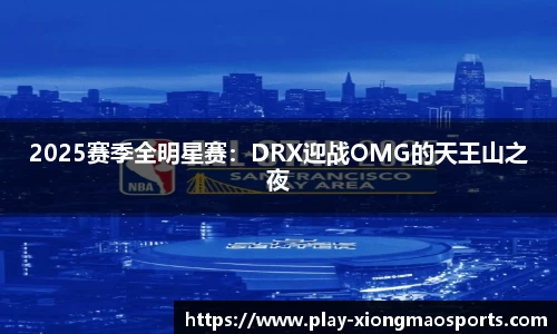 2025赛季全明星赛：DRX迎战OMG的天王山之夜
