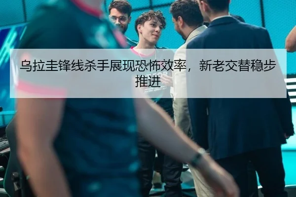 乌拉圭锋线杀手展现恐怖效率，新老交替稳步推进