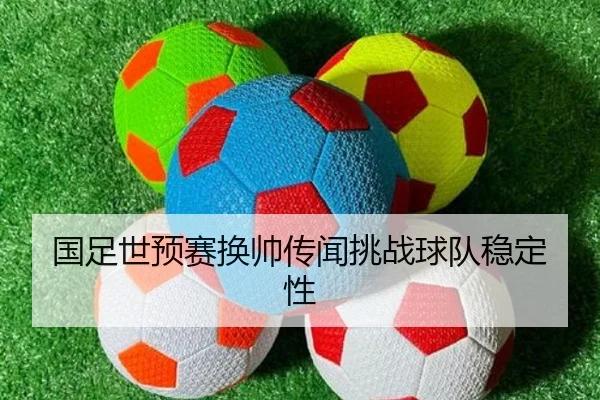 国足世预赛换帅传闻挑战球队稳定性
