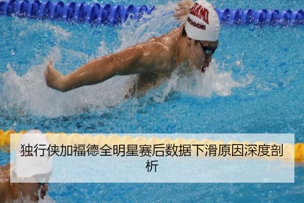 独行侠加福德全明星赛后数据下滑原因深度剖析